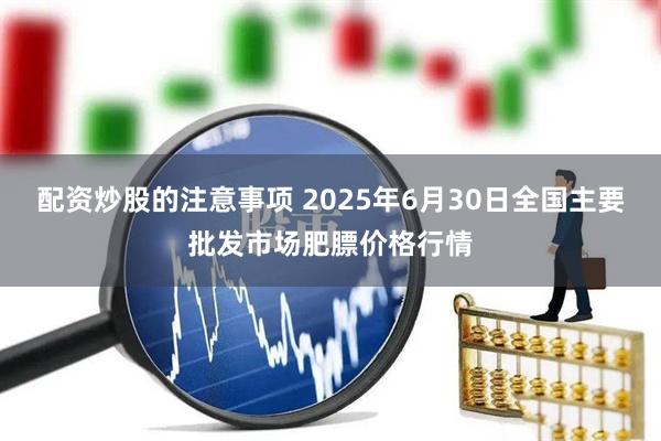 配资炒股的注意事项 2025年6月30日全国主要批发市场肥膘价格行情