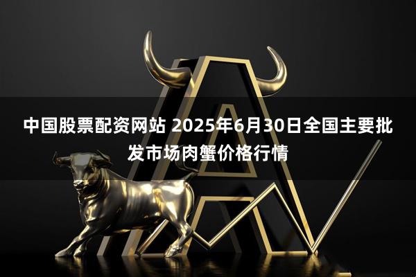 中国股票配资网站 2025年6月30日全国主要批发市场肉蟹价格行情
