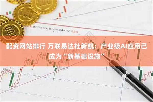 配资网站排行 万联易达杜新凯：产业级AI应用已成为“新基础设施”