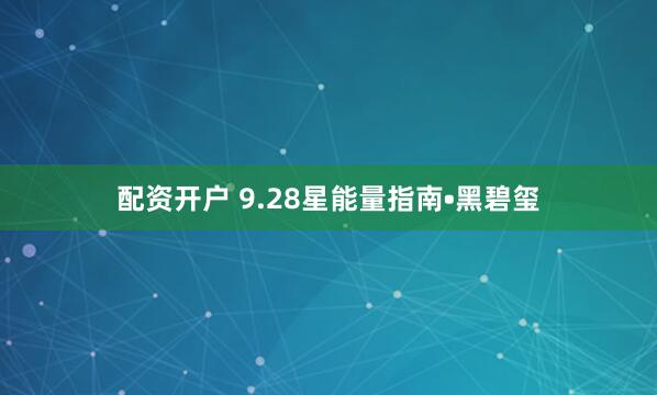 配资开户 9.28星能量指南•黑碧玺