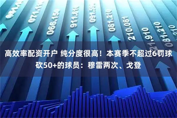 高效率配资开户 纯分度很高！本赛季不超过6罚球砍50+的球员：穆雷两次、戈登