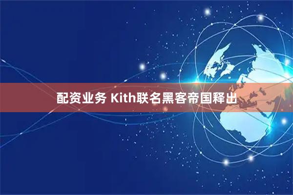 配资业务 Kith联名黑客帝国释出