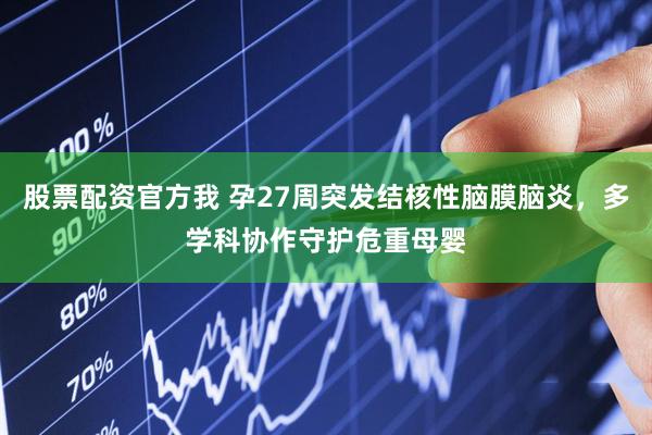 股票配资官方我 孕27周突发结核性脑膜脑炎，多学科协作守护危重母婴